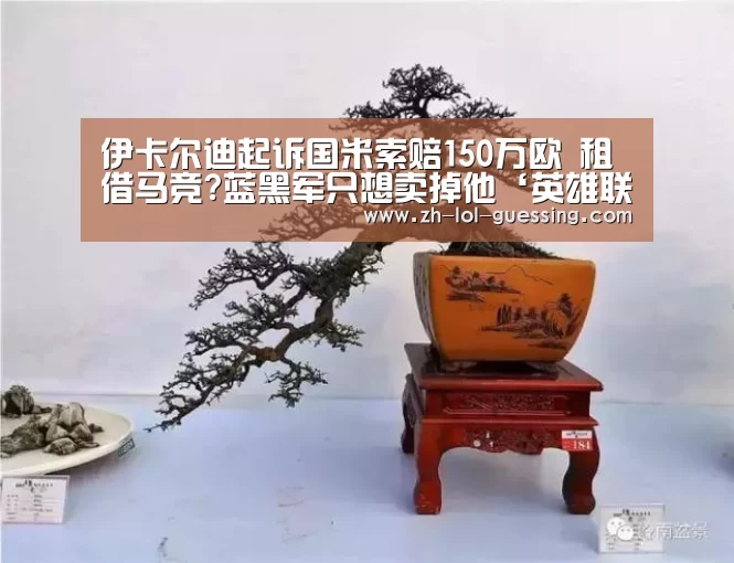 伊卡尔迪起诉国米索赔150万欧 租借马竞?蓝黑军只想卖掉他‘英雄联盟竞猜大厅 ’(图1) 英雄联盟竞猜大厅