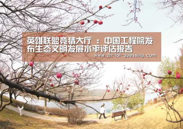 英雄联盟竞猜大厅 :中国工程院发布生态文明发展水平评估报告(图3) LOL全球总决赛下注官方网站