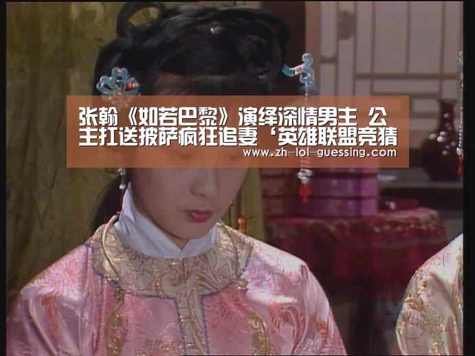 张翰《如若巴黎》演绎深情男主 公主扛送披萨疯狂追妻‘英雄联盟竞猜大厅 ’(图3) 英雄联盟竞猜大厅