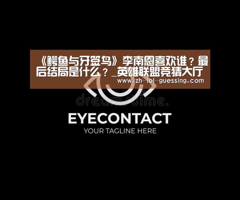 《鳄鱼与牙签鸟》李南恩喜欢谁?最后结局是什么?_英雄联盟竞猜大厅 (图1) LOL全球总决赛下注官方网站