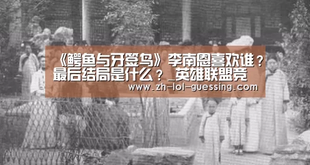 《鳄鱼与牙签鸟》李南恩喜欢谁?最后结局是什么?_英雄联盟竞猜大厅 (图3) 英雄联盟竞猜大厅