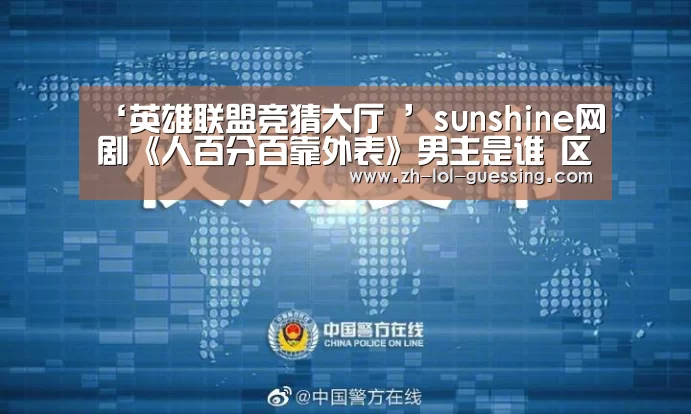 ‘英雄联盟竞猜大厅 ’sunshine网剧《人百分百靠外表》男主是谁 区天瑞个人资料(图3) 英雄联盟竞猜大厅